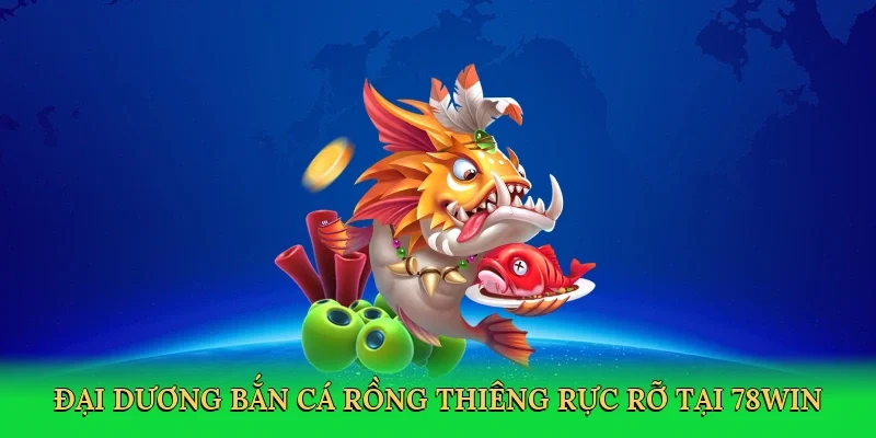 Đại dương bắn cá rồng thiêng rực rỡ tại 78Win