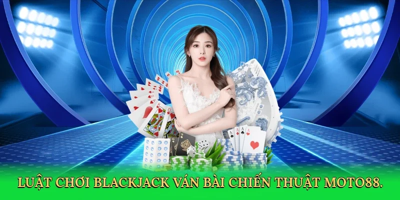 Luật chơi blackjack ván bài chiến thuật MOTO88.
