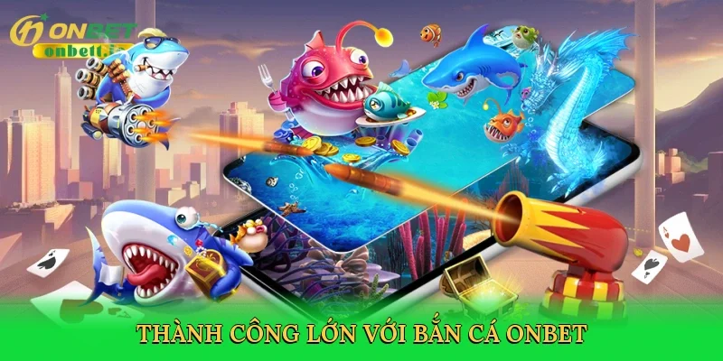 Thành công lớn với bắn cá Onbet
