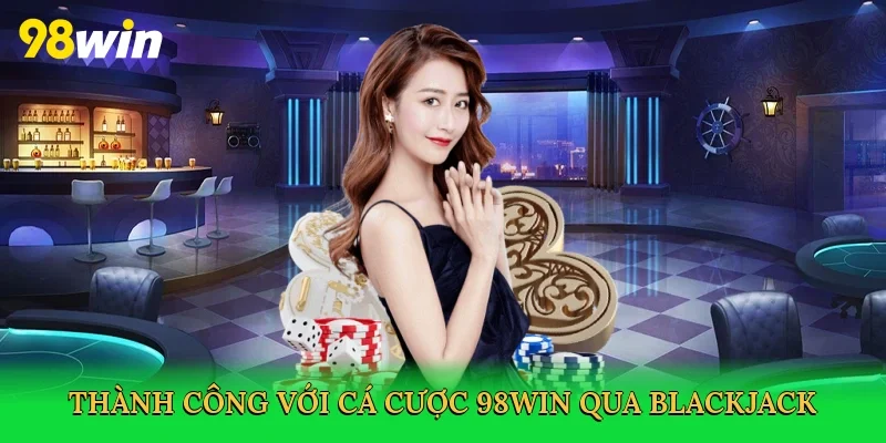 Thành công với cá cược 98win qua blackjack