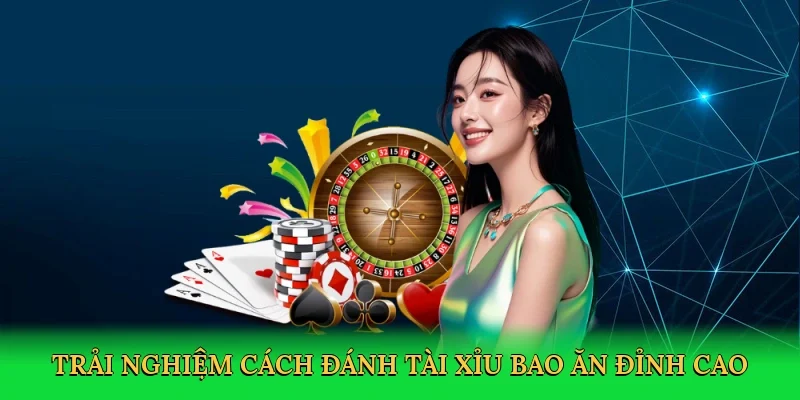 Trải nghiệm cách đánh tài xỉu bao ăn đỉnh cao