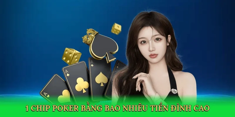 1 chip poker bằng bao nhiêu tiền mở ra chiến thuật đỉnh cao