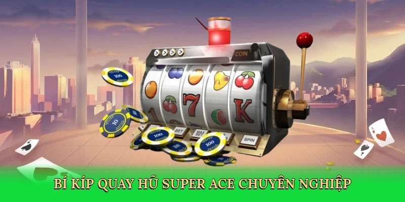 Bí kíp quay hũ Super ACE chuyên nghiệp